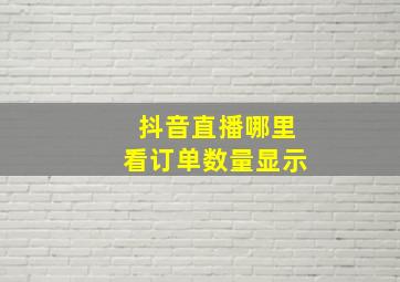 抖音直播哪里看订单数量显示