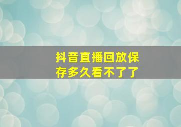 抖音直播回放保存多久看不了了