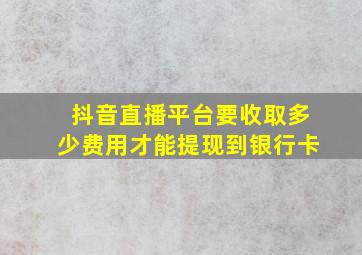 抖音直播平台要收取多少费用才能提现到银行卡