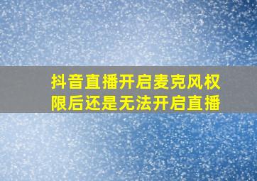 抖音直播开启麦克风权限后还是无法开启直播