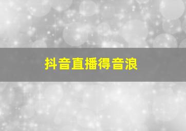 抖音直播得音浪