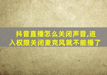 抖音直播怎么关闭声音,进入权限关闭麦克风就不能播了