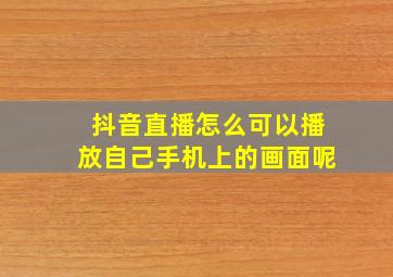 抖音直播怎么可以播放自己手机上的画面呢