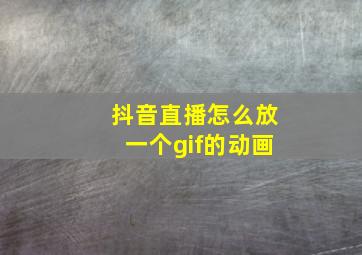 抖音直播怎么放一个gif的动画