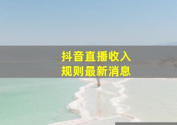 抖音直播收入规则最新消息