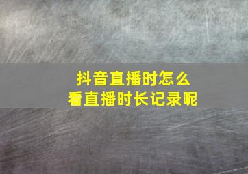 抖音直播时怎么看直播时长记录呢