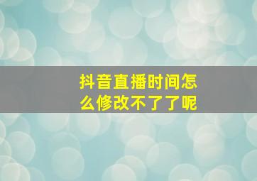 抖音直播时间怎么修改不了了呢