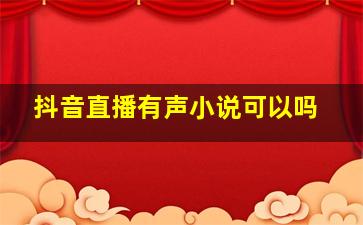 抖音直播有声小说可以吗