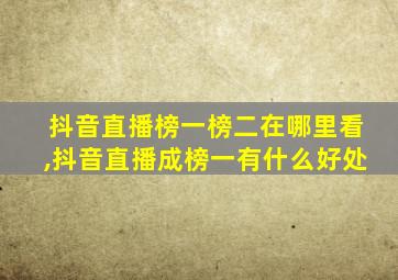 抖音直播榜一榜二在哪里看,抖音直播成榜一有什么好处