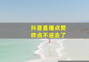 抖音直播点赞咋点不进去了