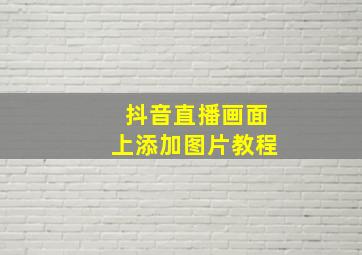 抖音直播画面上添加图片教程