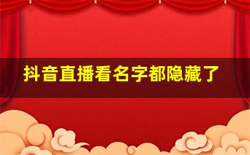 抖音直播看名字都隐藏了