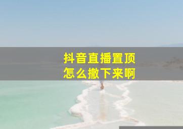 抖音直播置顶怎么撤下来啊