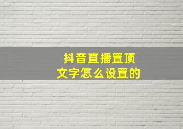 抖音直播置顶文字怎么设置的