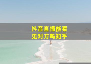 抖音直播能看见对方吗知乎