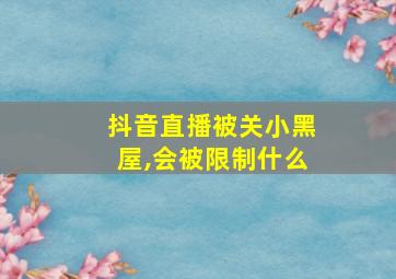 抖音直播被关小黑屋,会被限制什么