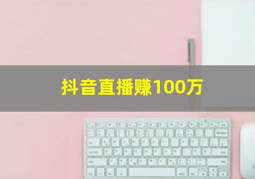 抖音直播赚100万