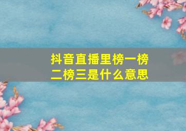 抖音直播里榜一榜二榜三是什么意思