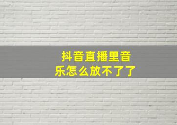 抖音直播里音乐怎么放不了了