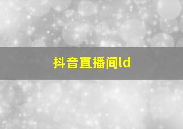 抖音直播间ld