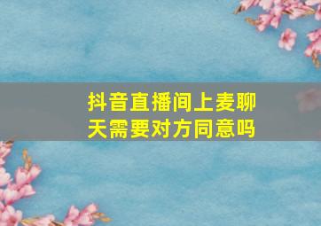 抖音直播间上麦聊天需要对方同意吗