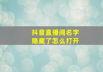 抖音直播间名字隐藏了怎么打开