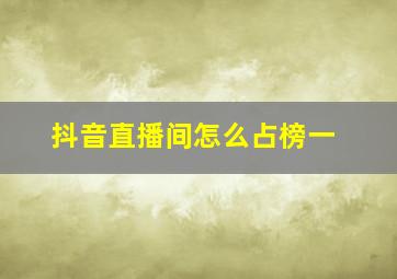 抖音直播间怎么占榜一