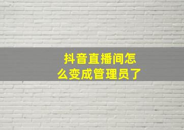 抖音直播间怎么变成管理员了