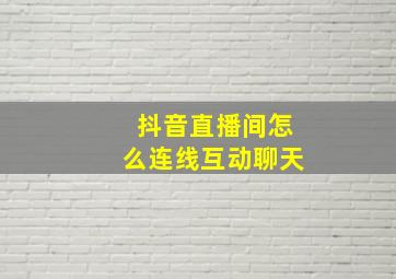 抖音直播间怎么连线互动聊天