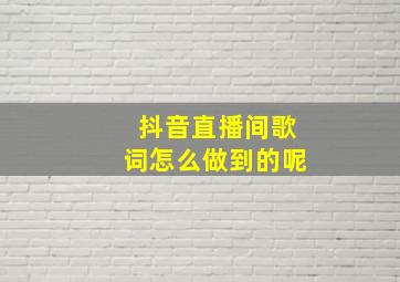 抖音直播间歌词怎么做到的呢