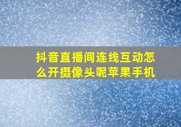 抖音直播间连线互动怎么开摄像头呢苹果手机