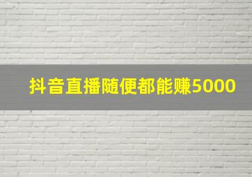 抖音直播随便都能赚5000