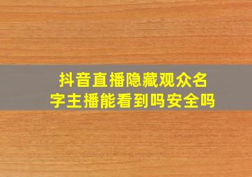 抖音直播隐藏观众名字主播能看到吗安全吗