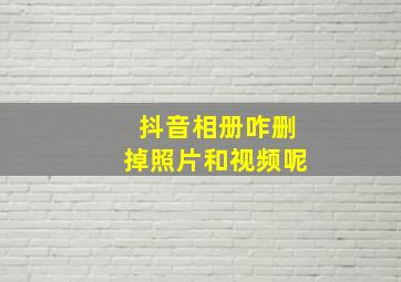 抖音相册咋删掉照片和视频呢