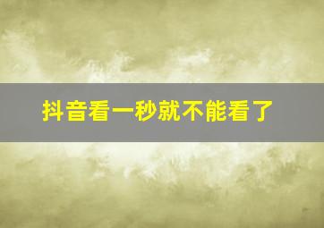 抖音看一秒就不能看了