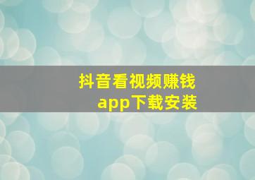 抖音看视频赚钱app下载安装