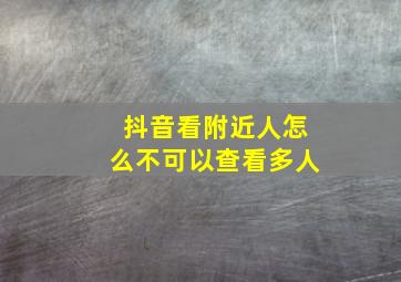 抖音看附近人怎么不可以查看多人