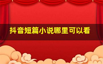 抖音短篇小说哪里可以看