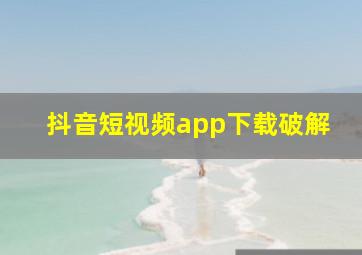 抖音短视频app下载破解