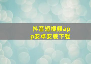 抖音短视频app安卓安装下载