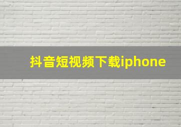 抖音短视频下载iphone