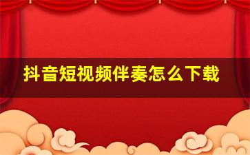 抖音短视频伴奏怎么下载