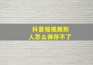 抖音短视频别人怎么保存不了