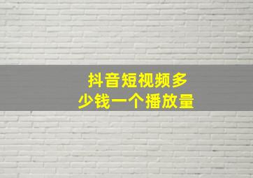 抖音短视频多少钱一个播放量