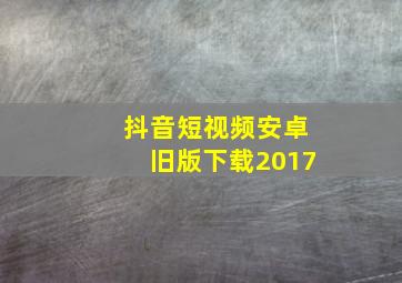 抖音短视频安卓旧版下载2017