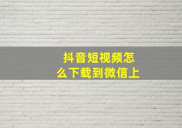 抖音短视频怎么下载到微信上