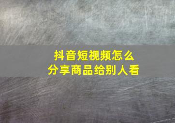 抖音短视频怎么分享商品给别人看