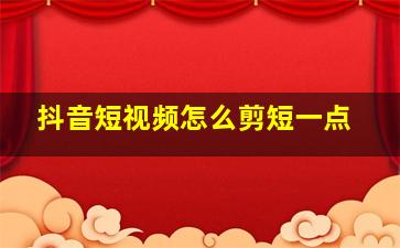 抖音短视频怎么剪短一点