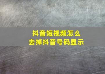 抖音短视频怎么去掉抖音号码显示