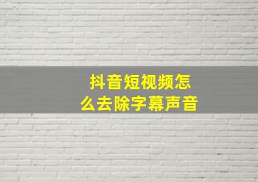 抖音短视频怎么去除字幕声音